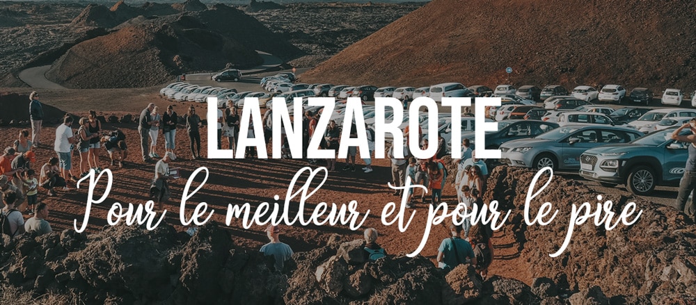Lanzarote sans touriste meilleur pire conseils voyage